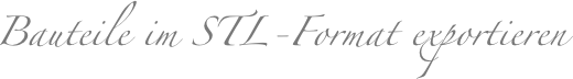 Bauteile im STL-Format exportieren